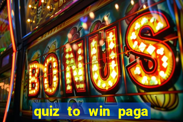 quiz to win paga mesmo quiz paga mesmo